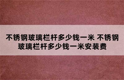 不锈钢玻璃栏杆多少钱一米 不锈钢玻璃栏杆多少钱一米安装费